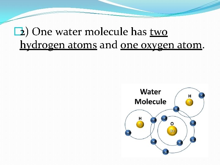 � 2) One water molecule has two hydrogen atoms and one oxygen atom. 