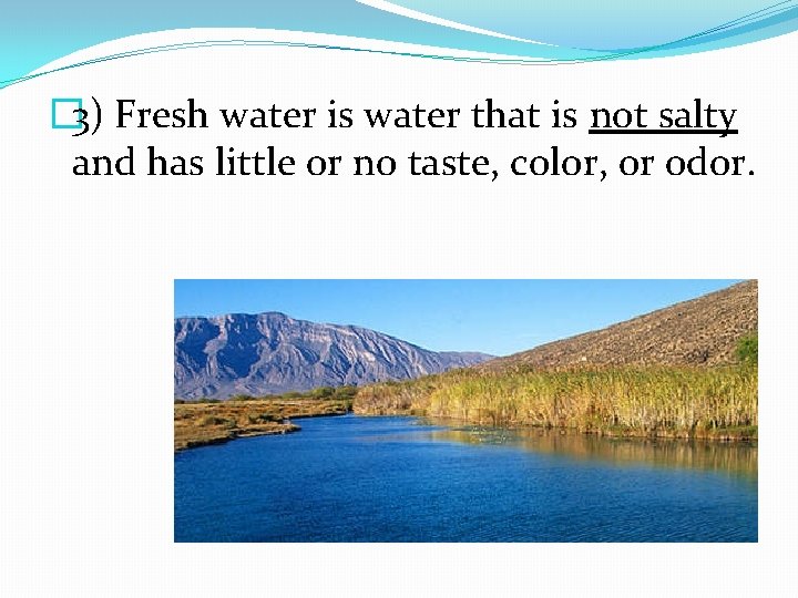 � 3) Fresh water is water that is not salty and has little or