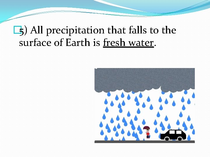 � 5) All precipitation that falls to the surface of Earth is fresh water.