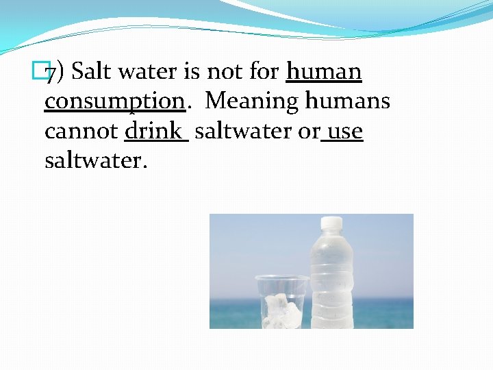 � 7) Salt water is not for human consumption. Meaning humans cannot drink saltwater