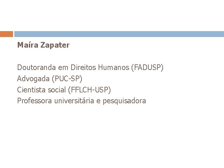 Maíra Zapater Doutoranda em Direitos Humanos (FADUSP) Advogada (PUC-SP) Cientista social (FFLCH-USP) Professora universitária