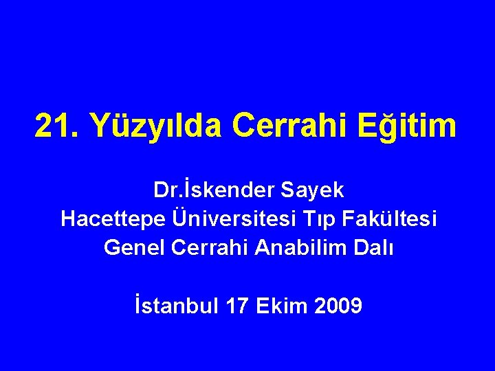 21. Yüzyılda Cerrahi Eğitim Dr. İskender Sayek Hacettepe Üniversitesi Tıp Fakültesi Genel Cerrahi Anabilim