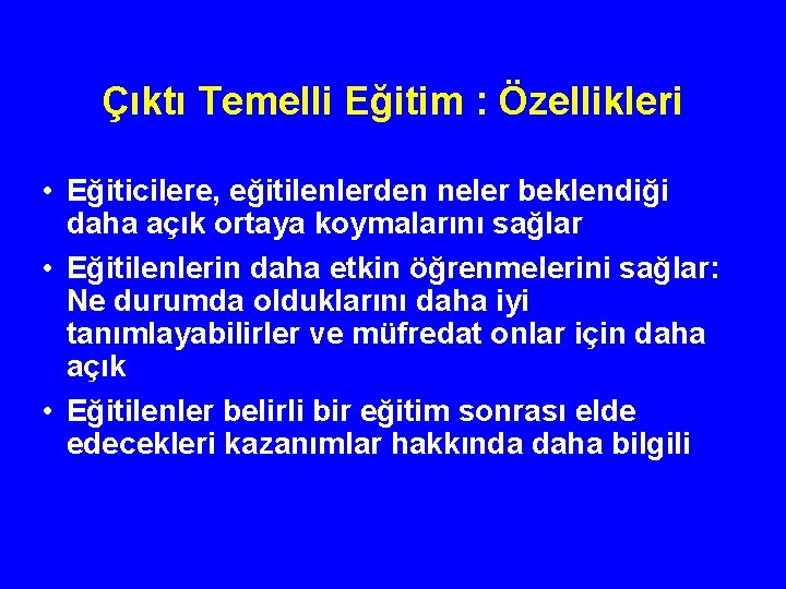 Çıktı Temelli Eğitim : Özellikleri • Eğiticilere, eğitilenlerden neler beklendiği daha açık ortaya koymalarını