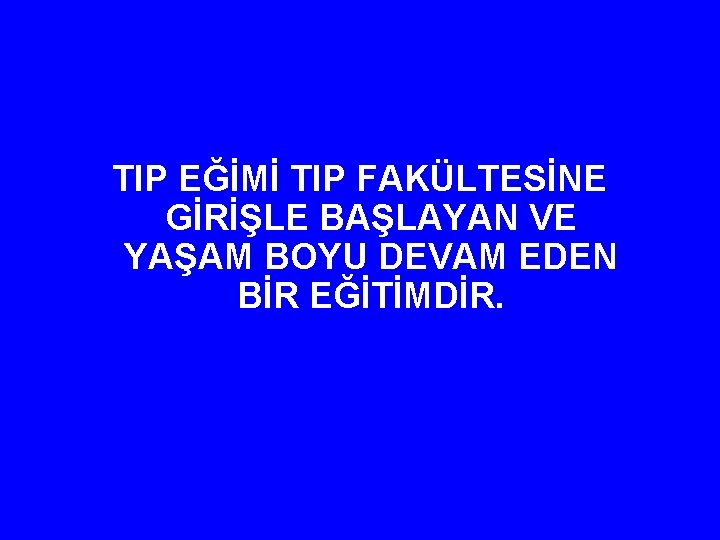 TIP EĞİMİ TIP FAKÜLTESİNE GİRİŞLE BAŞLAYAN VE YAŞAM BOYU DEVAM EDEN BİR EĞİTİMDİR. 