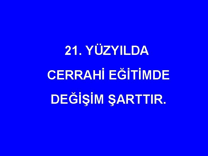 21. YÜZYILDA CERRAHİ EĞİTİMDE DEĞİŞİM ŞARTTIR. 