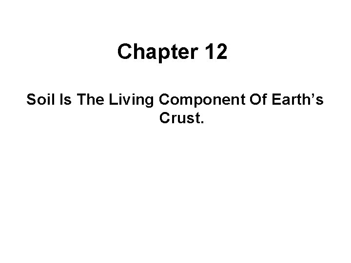 Chapter 12 Soil Is The Living Component Of Earth’s Crust. 