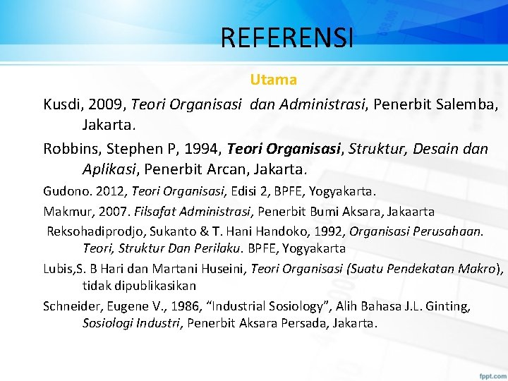 REFERENSI Utama Kusdi, 2009, Teori Organisasi dan Administrasi, Penerbit Salemba, Jakarta. Robbins, Stephen P,