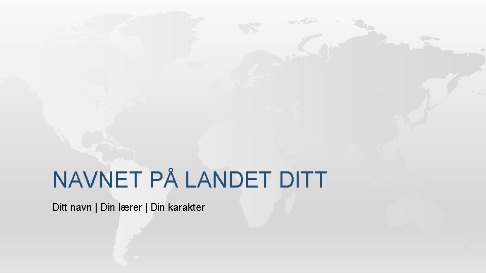 NAVNET PÅ LANDET DITT Ditt navn | Din lærer | Din karakter 