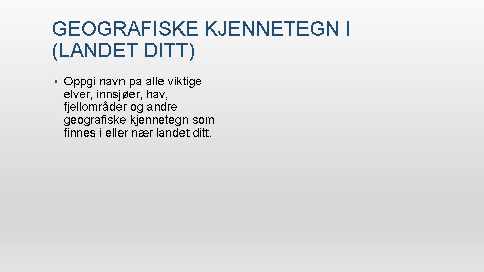 GEOGRAFISKE KJENNETEGN I (LANDET DITT) • Oppgi navn på alle viktige elver, innsjøer, hav,