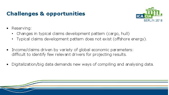 Challenges & opportunities § Reserving: • Changes in typical claims development pattern (cargo, hull)