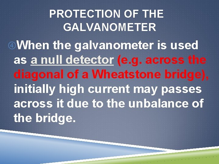 PROTECTION OF THE GALVANOMETER When the galvanometer is used as a null detector (e.