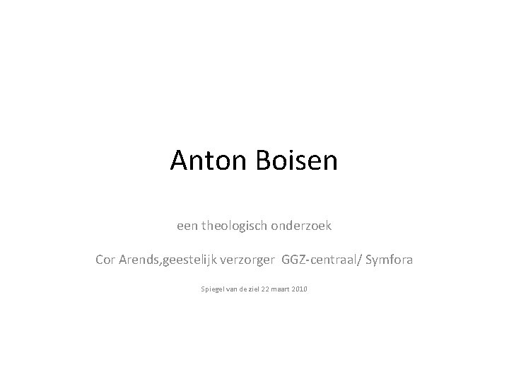 Anton Boisen een theologisch onderzoek Cor Arends, geestelijk verzorger GGZ-centraal/ Symfora Spiegel van de