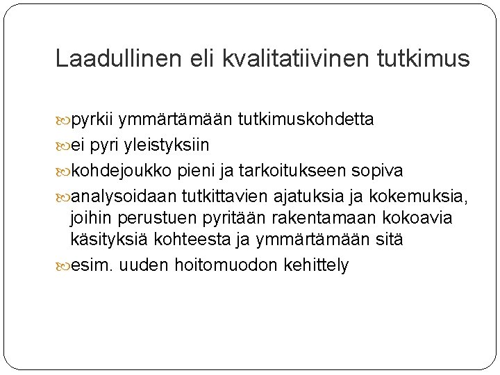 Laadullinen eli kvalitatiivinen tutkimus pyrkii ymmärtämään tutkimuskohdetta ei pyri yleistyksiin kohdejoukko pieni ja tarkoitukseen