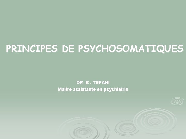 PRINCIPES DE PSYCHOSOMATIQUES DR B. TEFAHI Maître assistante en psychiatrie 