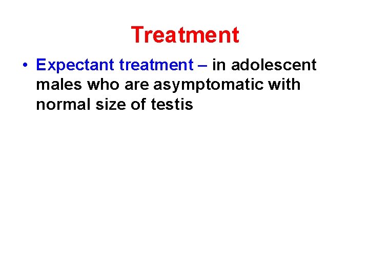 Treatment • Expectant treatment – in adolescent males who are asymptomatic with normal size