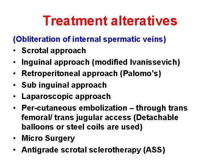 Treatment alteratives (Obliteration of internal spermatic veins) • Scrotal approach • Inguinal approach (modified Treatment alteratives (Obliteration of internal spermatic veins) • Scrotal approach • Inguinal approach (modified