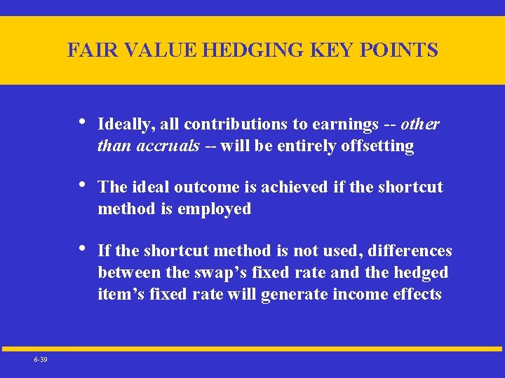 FAIR VALUE HEDGING KEY POINTS 6 -39 • Ideally, all contributions to earnings --