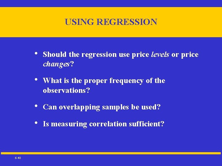 USING REGRESSION 6 -40 • Should the regression use price levels or price changes?