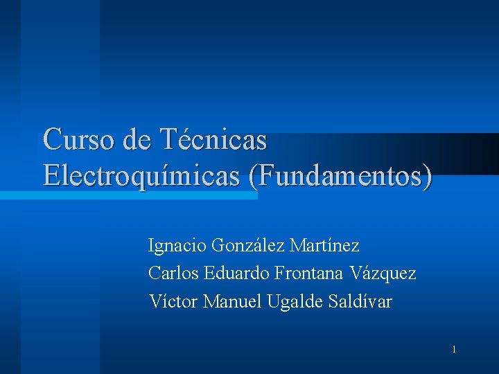 Curso de Técnicas Electroquímicas (Fundamentos) Ignacio González Martínez Carlos Eduardo Frontana Vázquez Víctor Manuel