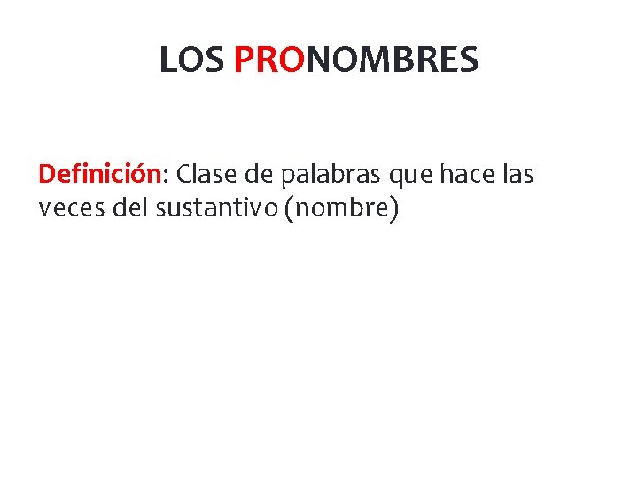 LOS PRONOMBRES Definición: Clase de palabras que hace las veces del sustantivo (nombre) 