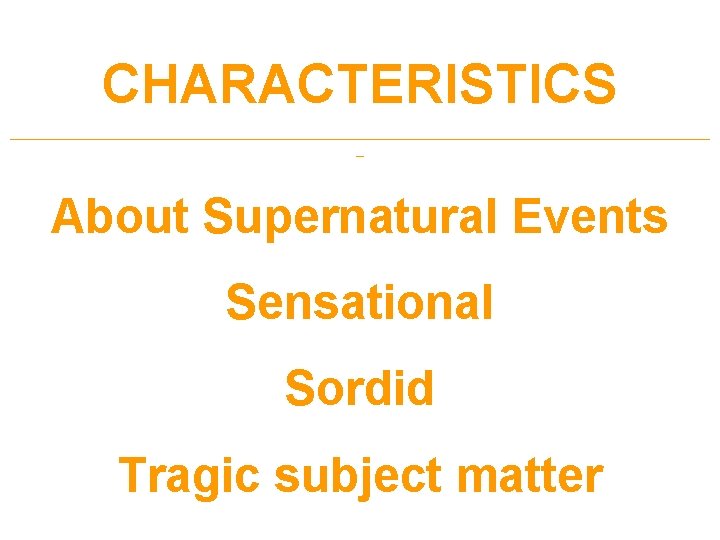 CHARACTERISTICS _____________________________________________ _ About Supernatural Events Sensational Sordid Tragic subject matter 