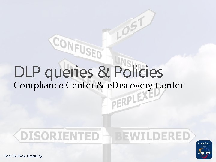 DLP queries & Policies Compliance Center & e. Discovery Center Don’t Pa. . Panic