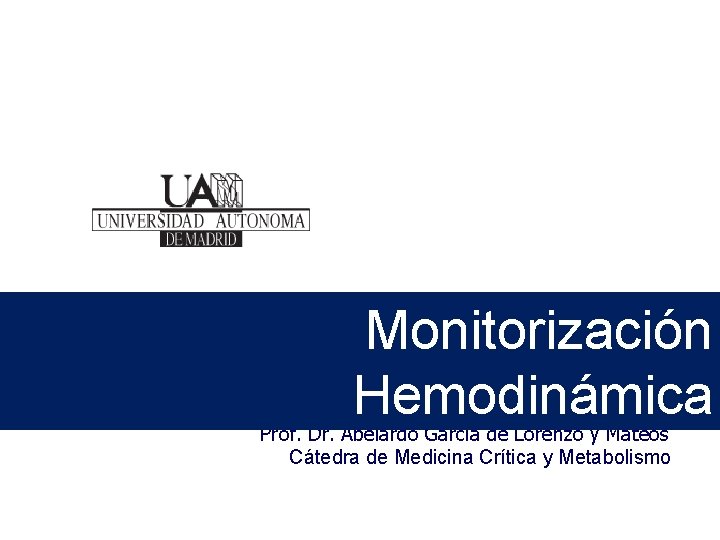 Monitorización Hemodinámica Prof. Dr. Abelardo García de Lorenzo y Mateos Cátedra de Medicina Crítica