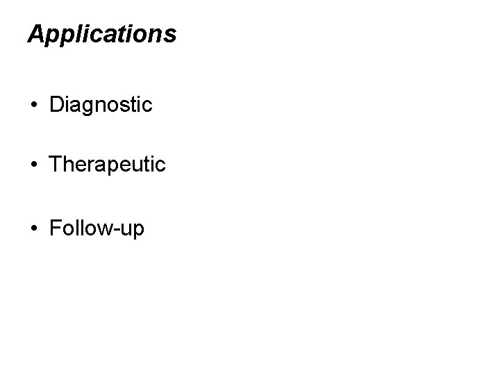 Applications • Diagnostic • Therapeutic • Follow-up 