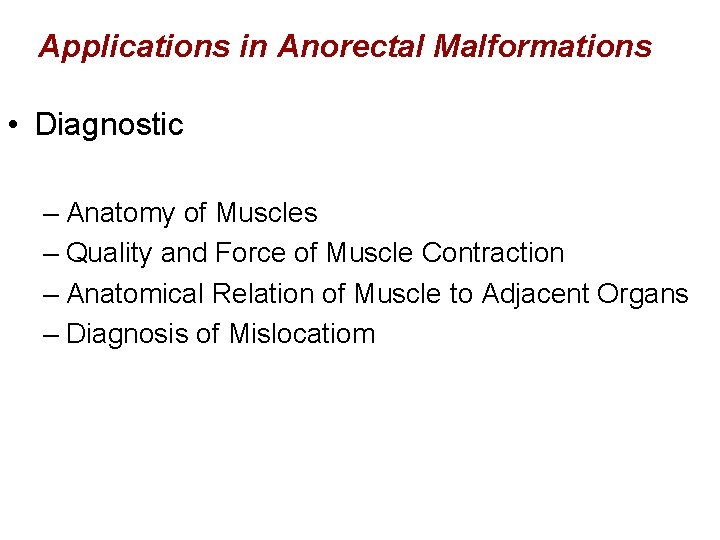 Applications in Anorectal Malformations • Diagnostic – Anatomy of Muscles – Quality and Force