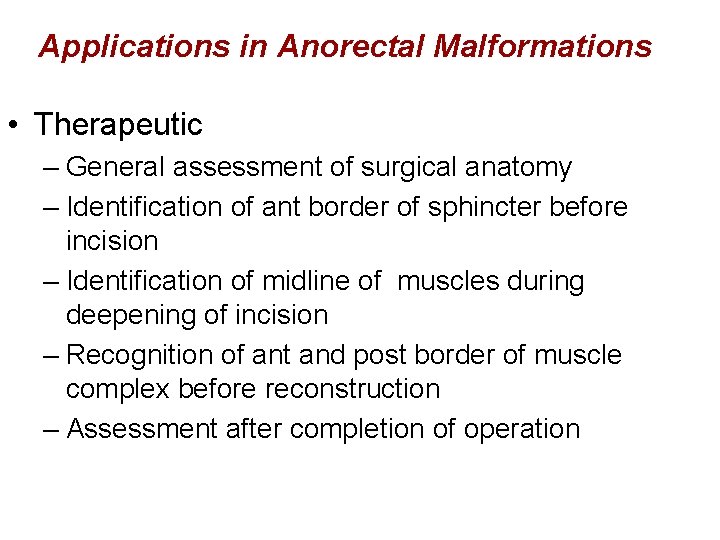 Applications in Anorectal Malformations • Therapeutic – General assessment of surgical anatomy – Identification