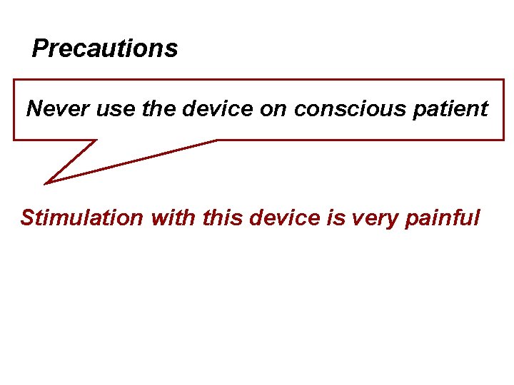 Precautions Never use the device on conscious patient Stimulation with this device is very