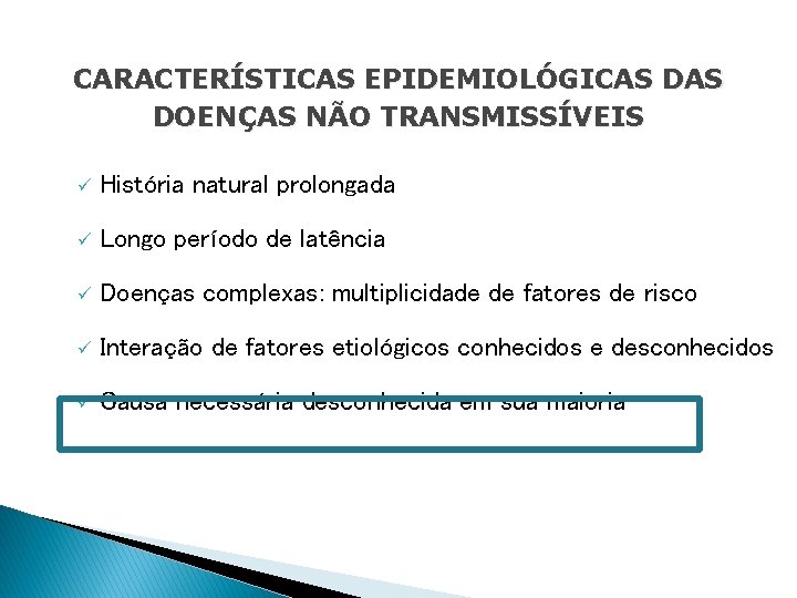 CARACTERÍSTICAS EPIDEMIOLÓGICAS DOENÇAS NÃO TRANSMISSÍVEIS ü História natural prolongada ü Longo período de latência