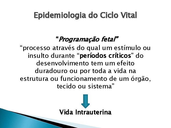 Epidemiologia do Ciclo Vital “Programação fetal” “processo através do qual um estímulo ou insulto