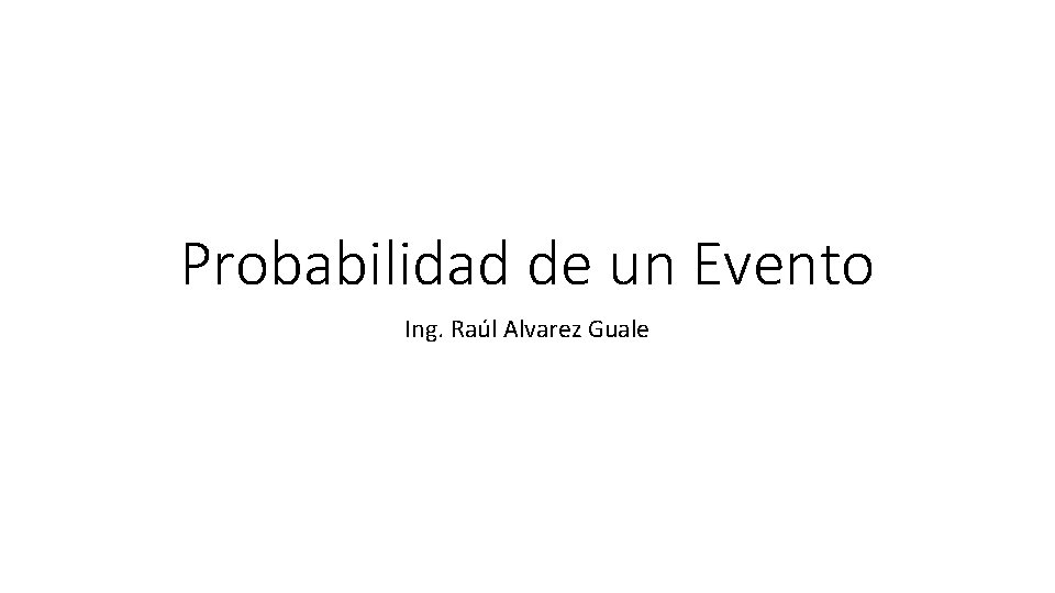 Probabilidad de un Evento Ing. Raúl Alvarez Guale 