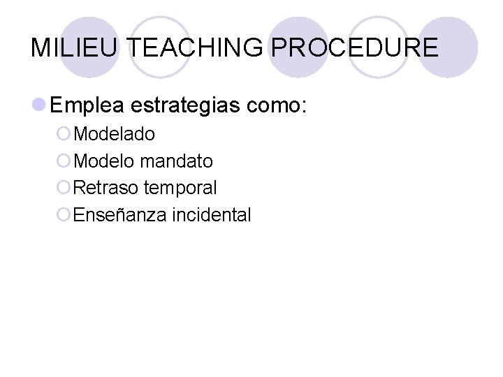 MILIEU TEACHING PROCEDURE l Emplea estrategias como: ¡Modelado ¡Modelo mandato ¡Retraso temporal ¡Enseñanza incidental