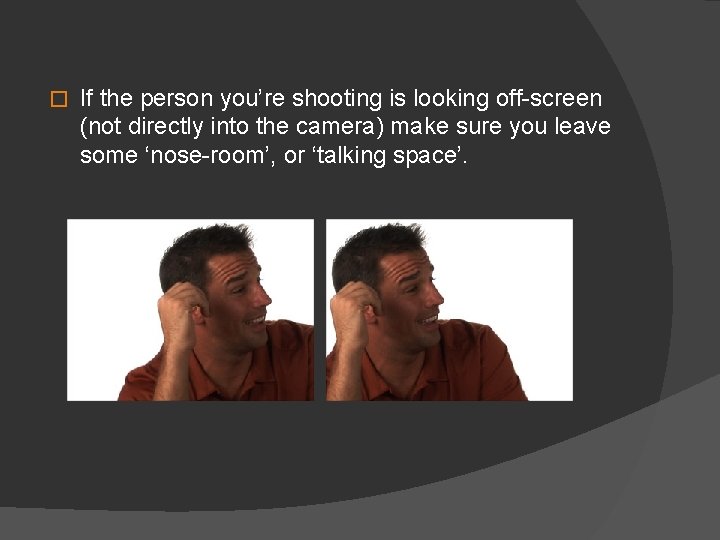 � If the person you’re shooting is looking off-screen (not directly into the camera)