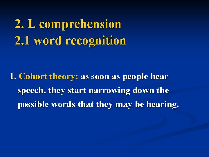 2. L comprehension 2. 1 word recognition 1. Cohort theory: as soon as people