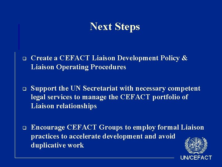 Next Steps q q q Create a CEFACT Liaison Development Policy & Liaison Operating