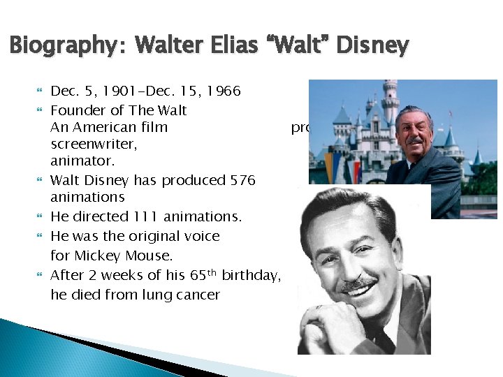 Biography： Walter Elias “Walt” Disney Dec. 5, 1901 -Dec. 15, 1966 Founder of The