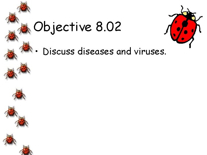 Objective 8. 02 • Discuss diseases and viruses. 