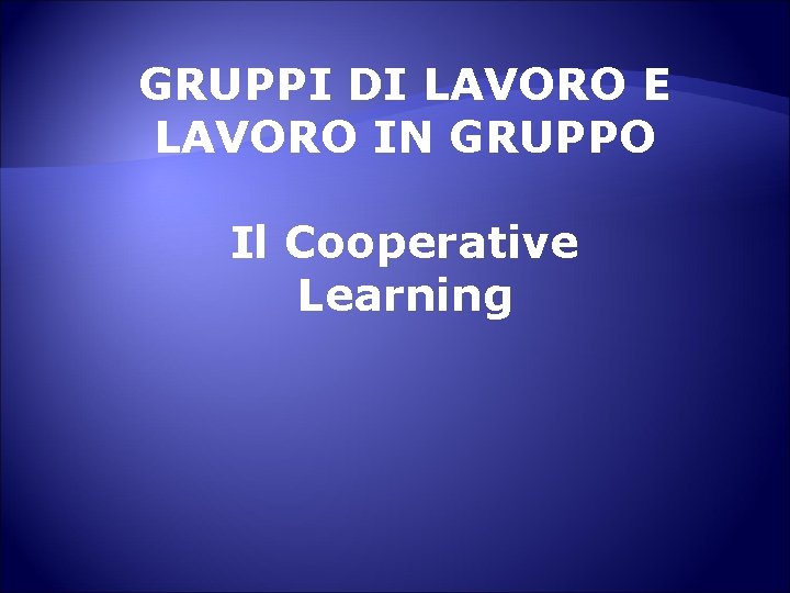 GRUPPI DI LAVORO E LAVORO IN GRUPPO Il Cooperative Learning 