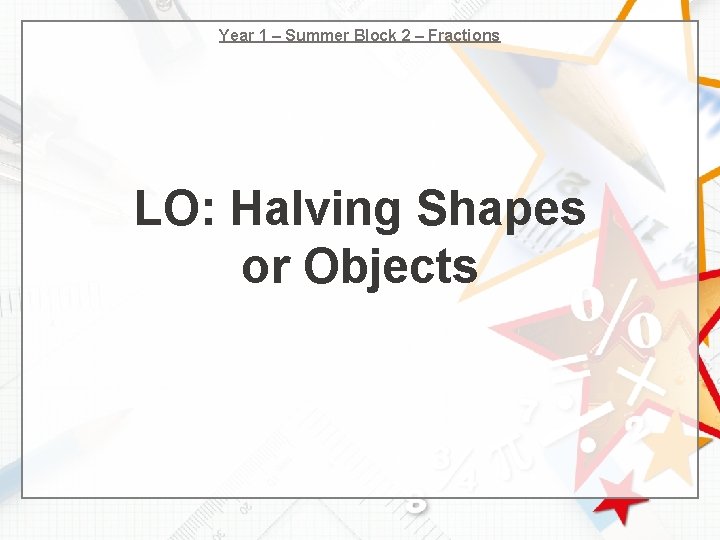 Year 1 – Summer Block 2 – Fractions LO: Halving Shapes or Objects 