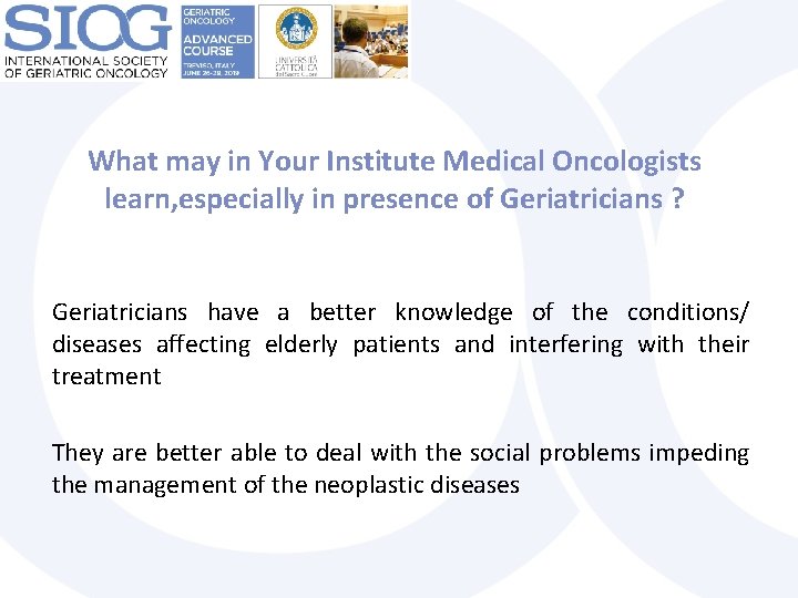 What may in Your Institute Medical Oncologists learn, especially in presence of Geriatricians ?