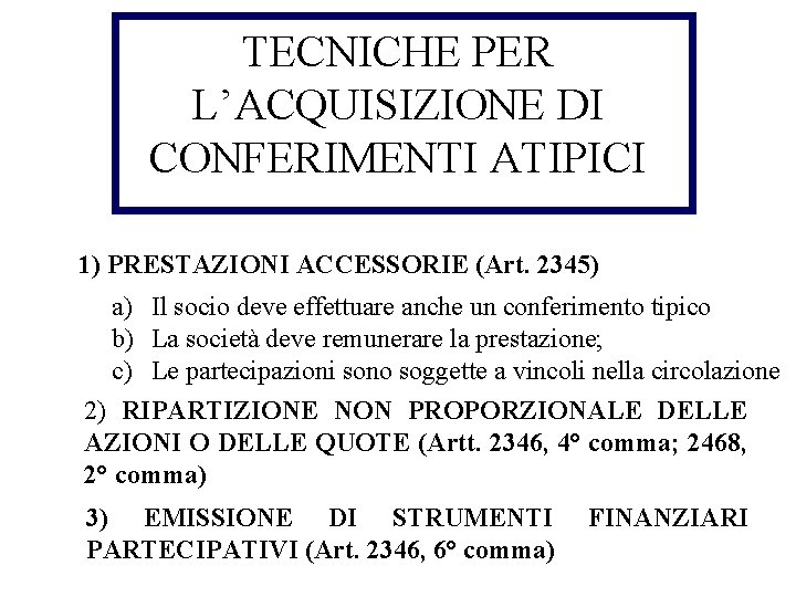 TECNICHE PER L’ACQUISIZIONE DI CONFERIMENTI ATIPICI 1) PRESTAZIONI ACCESSORIE (Art. 2345) a) Il socio