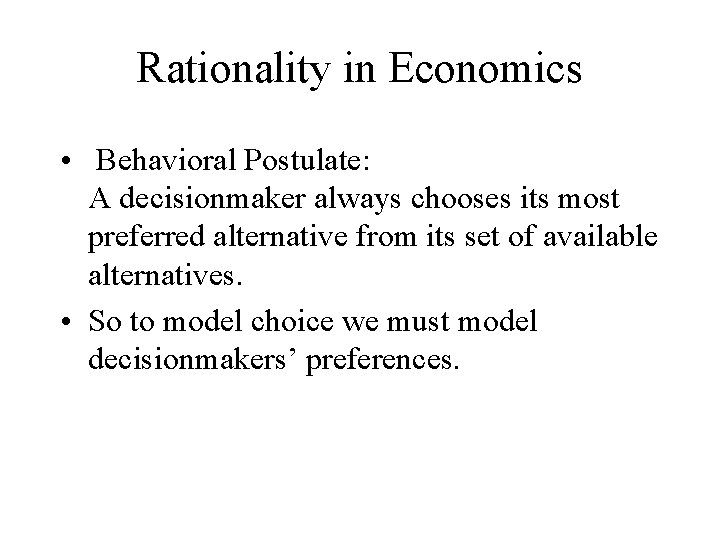 Rationality in Economics • Behavioral Postulate: A decisionmaker always chooses its most preferred alternative