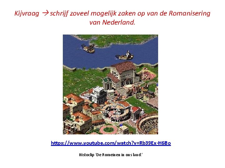 Kijvraag schrijf zoveel mogelijk zaken op van de Romanisering van Nederland. https: //www. youtube.