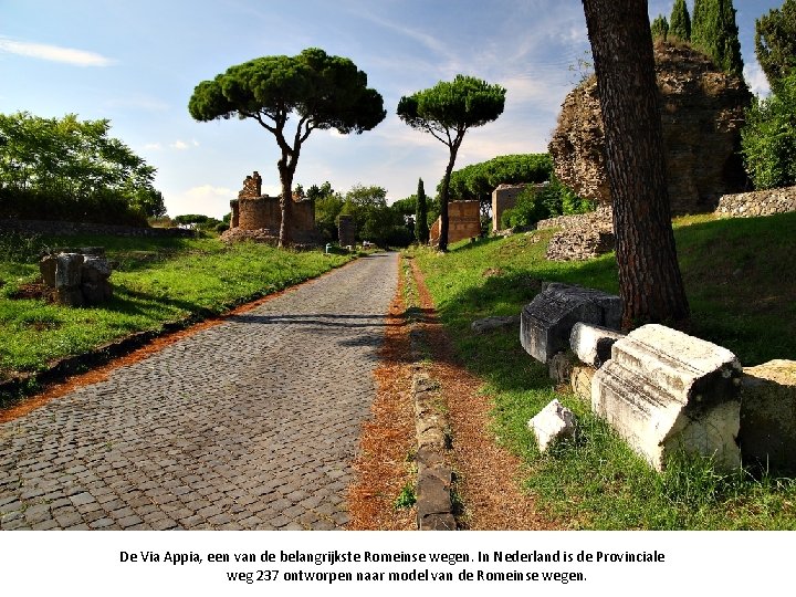 De Via Appia, een van de belangrijkste Romeinse wegen. In Nederland is de Provinciale