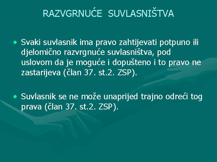 RAZVGRNUĆE SUVLASNIŠTVA • Svaki suvlasnik ima pravo zahtijevati potpuno ili djelomično razvrgnuće suvlasništva, pod