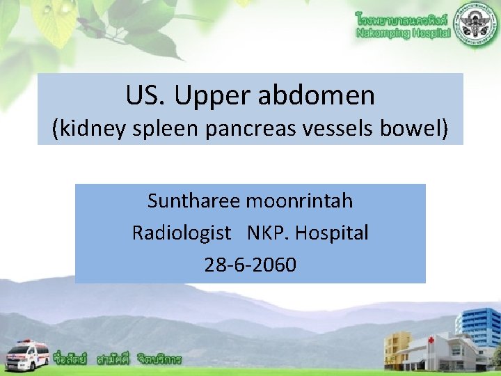 US. Upper abdomen (kidney spleen pancreas vessels bowel) Suntharee moonrintah Radiologist NKP. Hospital 28