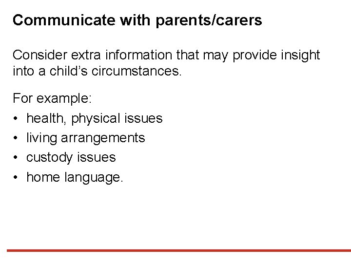 Communicate with parents/carers Consider extra information that may provide insight into a child’s circumstances.